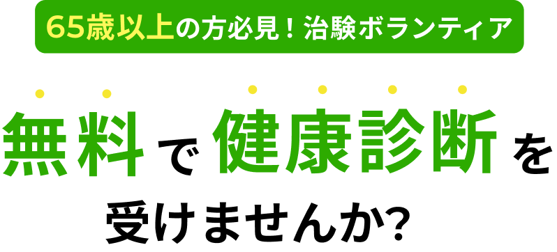65歳以上の方必見！治験ボランティア 無料で健康診断を受けませんか？