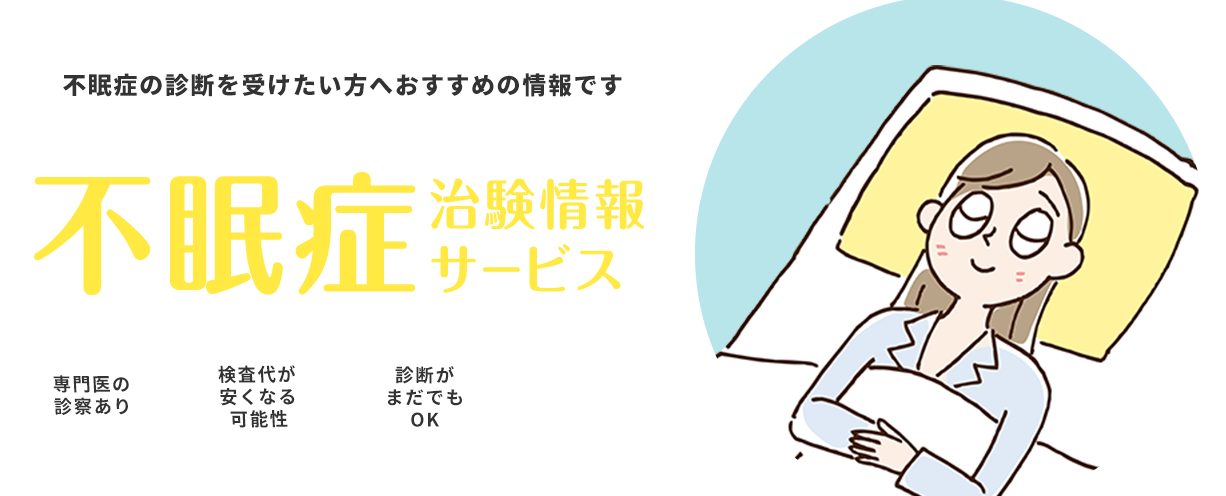 不眠症の診断を受けたい、という方へおすすめの情報です 不眠症治験情報サービス 専門医の診察あり 検査代が少なくなる可能性 診断がまだでもOK